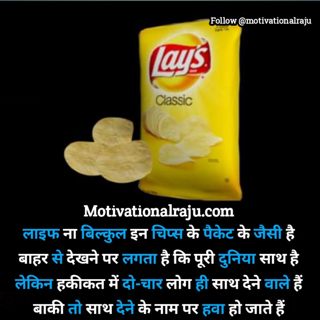 Life is not exactly like a packet of these chips, seeing from outside it seems that the whole world is together but in reality only two or four people are going to support.